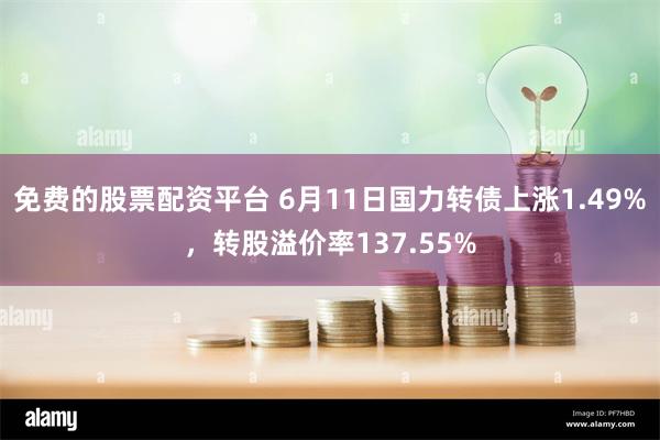 免费的股票配资平台 6月11日国力转债上涨1.49%，转股溢价率137.55%