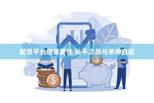 配资平台的重要性 长平之战与杀神白起
