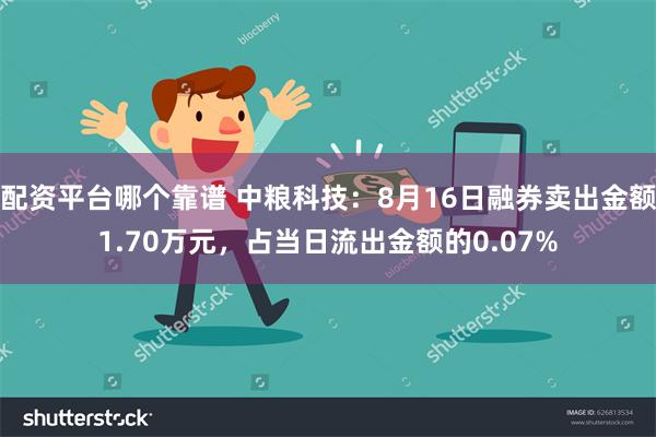 配资平台哪个靠谱 中粮科技：8月16日融券卖出金额1.70万元，占当日流出金额的0.07%