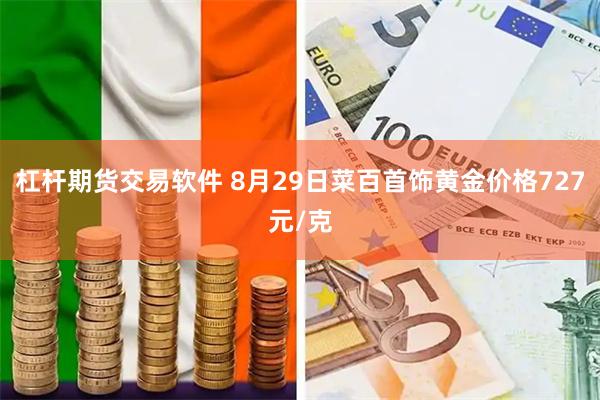 杠杆期货交易软件 8月29日菜百首饰黄金价格727元/克