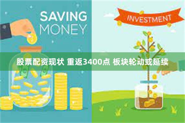 股票配资现状 重返3400点 板块轮动或延续