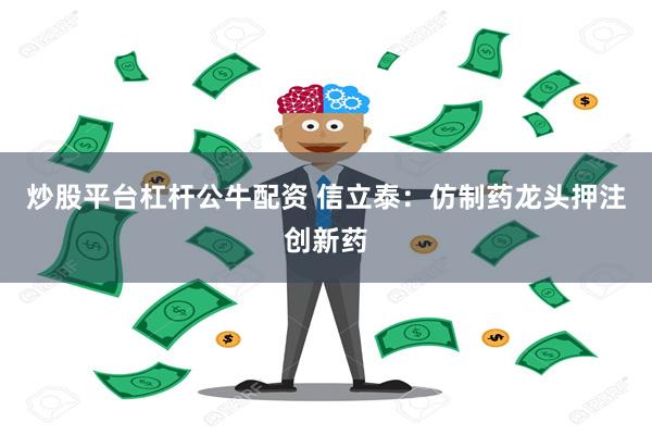 炒股平台杠杆公牛配资 信立泰：仿制药龙头押注创新药