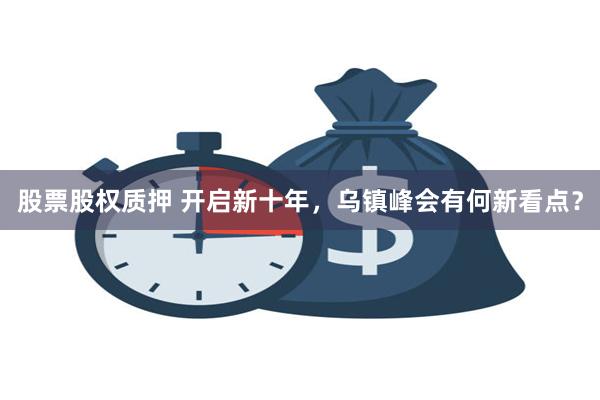 股票股权质押 开启新十年，乌镇峰会有何新看点？
