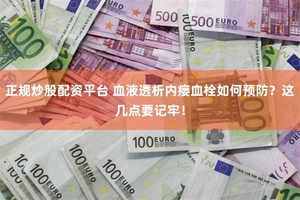 正规炒股配资平台 血液透析内瘘血栓如何预防？这几点要记牢！