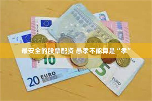 最安全的股票配资 愚孝不能算是“孝”