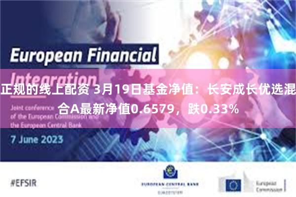 正规的线上配资 3月19日基金净值：长安成长优选混合A最新净值0.6579，跌0.33%