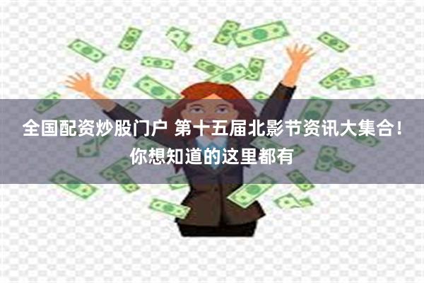 全国配资炒股门户 第十五届北影节资讯大集合！你想知道的这里都有