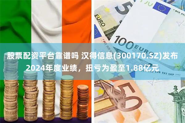 股票配资平台靠谱吗 汉得信息(300170.SZ)发布2024年度业绩，扭亏为盈至1.88亿元