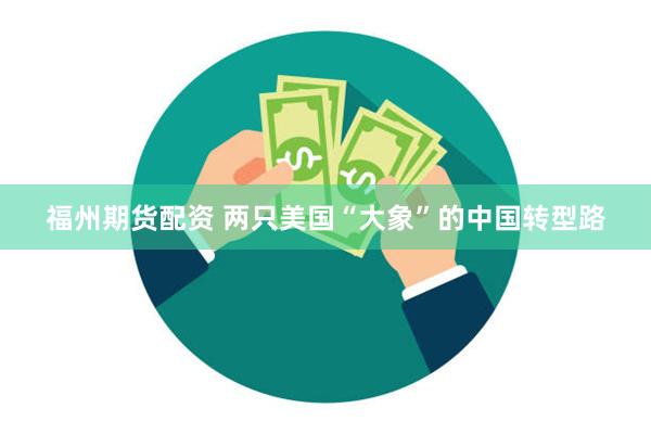 福州期货配资 两只美国“大象”的中国转型路