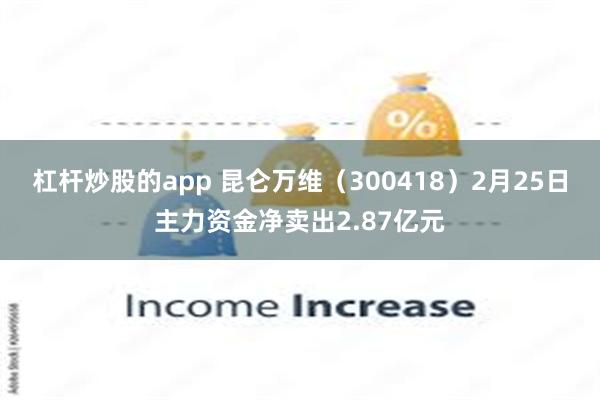 杠杆炒股的app 昆仑万维（300418）2月25日主力资金净卖出2.87亿元