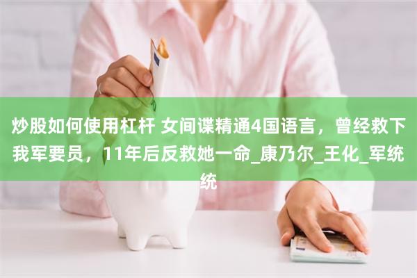 炒股如何使用杠杆 女间谍精通4国语言，曾经救下我军要员，11年后反救她一命_康乃尔_王化_军统
