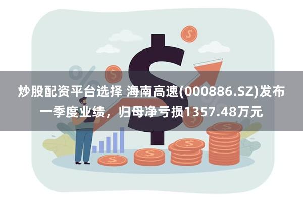 炒股配资平台选择 海南高速(000886.SZ)发布一季度业绩，归母净亏损1357.48万元