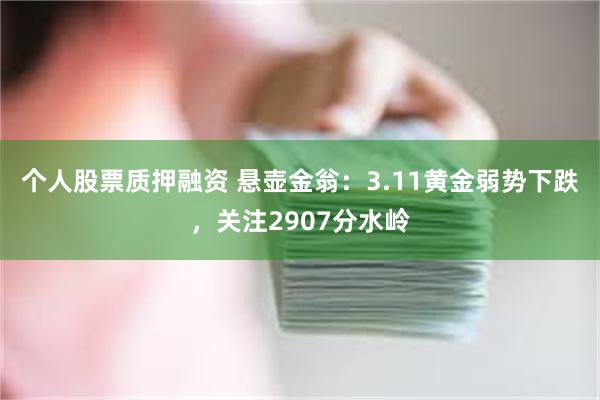 个人股票质押融资 悬壶金翁：3.11黄金弱势下跌，关注2907分水岭