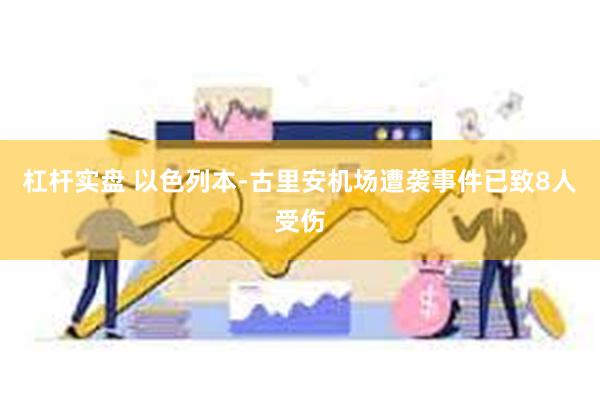 杠杆实盘 以色列本-古里安机场遭袭事件已致8人受伤