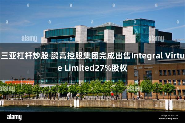 三亚杠杆炒股 鹏高控股集团完成出售Integral Virtue Limited27%股权
